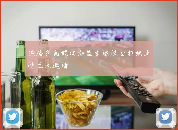 热格罗瓦倾向加盟吉达联合拒绝亚特兰大邀请