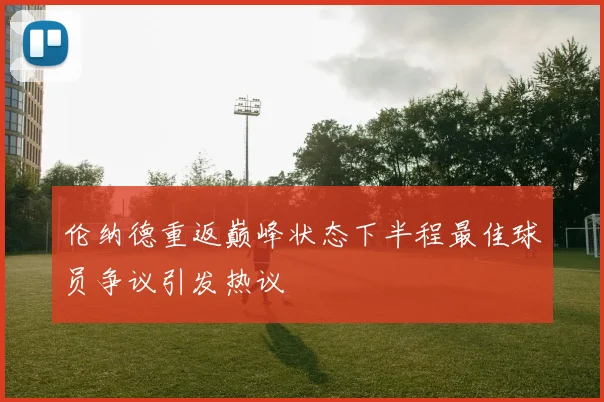 伦纳德重返巅峰状态下半程最佳球员争议引发热议