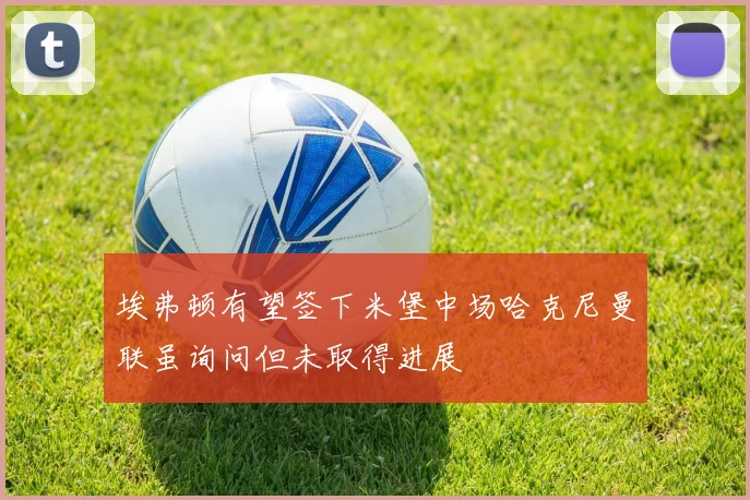埃弗顿有望签下米堡中场哈克尼曼联虽询问但未取得进展