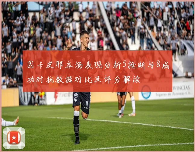 因卡皮耶本场表现分析5抢断与8成功对抗数据对比及评分解读