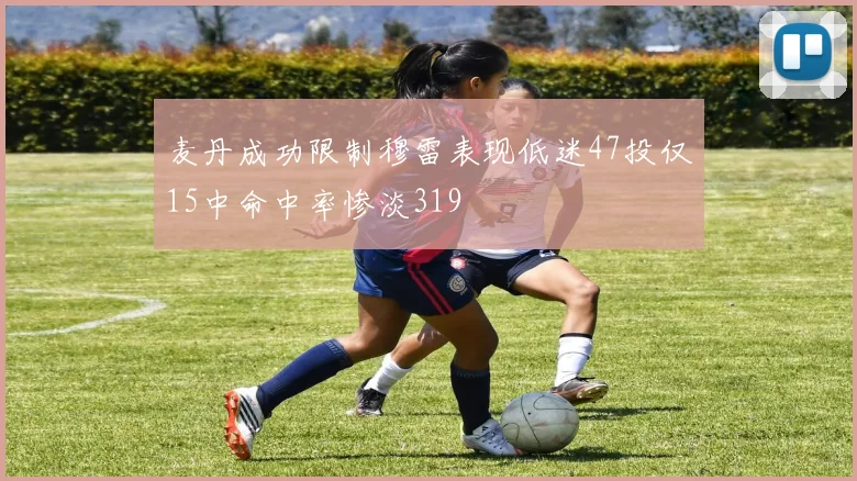 麦丹成功限制穆雷表现低迷47投仅15中命中率惨淡319
