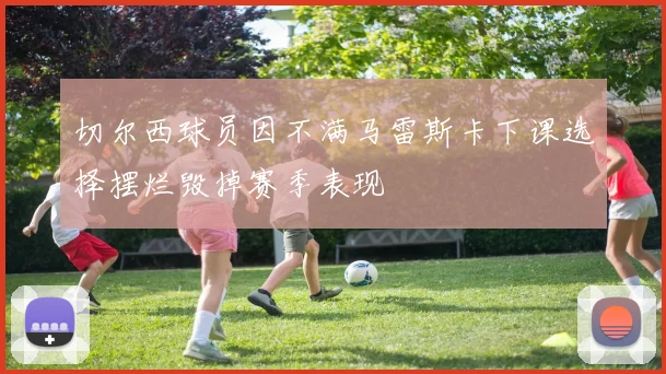 切尔西球员因不满马雷斯卡下课选择摆烂毁掉赛季表现