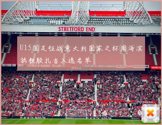U15国足征战意大利国家之杯周海滨执教殷扎吉入选名单