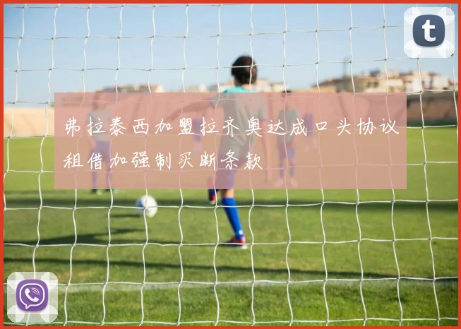 弗拉泰西加盟拉齐奥达成口头协议租借加强制买断条款