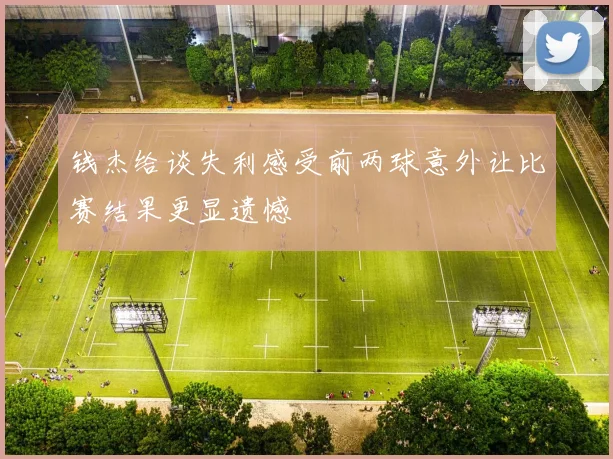 钱杰给谈失利感受前两球意外让比赛结果更显遗憾