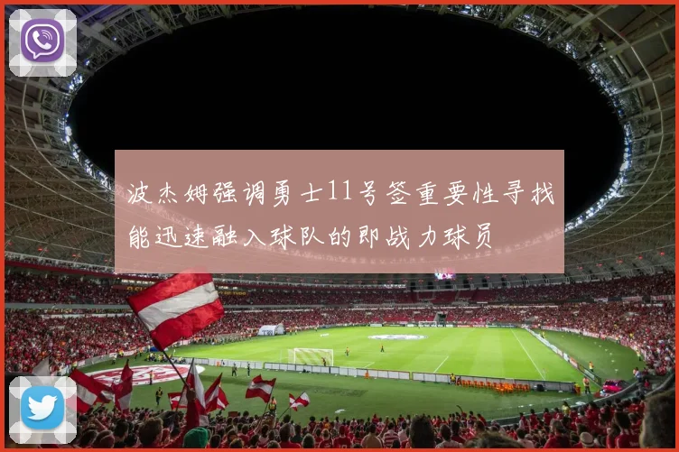 波杰姆强调勇士11号签重要性寻找能迅速融入球队的即战力球员