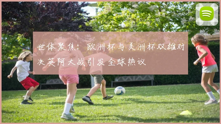 世体聚焦：欧洲杯与美洲杯双雄对决英阿大战引发全球热议