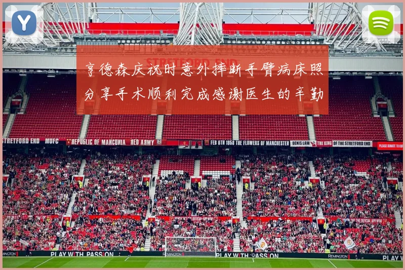 亨德森庆祝时意外摔断手臂病床照分享手术顺利完成感谢医生的辛勤付出