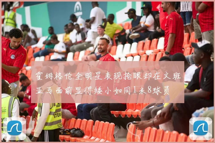 霍姆格伦全明星表现抢眼却在文班亚马面前显得矮小如同1米8球员