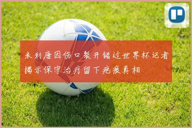 米利唐因伤口裂开错过世界杯记者揭示保守治疗留下疤痕真相