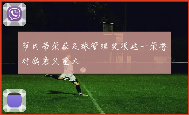 萨内蒂荣获足球管理奖项这一荣誉对我意义重大