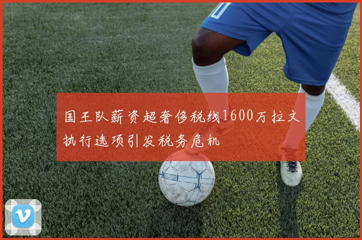 国王队薪资超奢侈税线1600万拉文执行选项引发税务危机